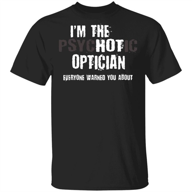 I'm A Hot Psychotic Optician Warning Funny Gift Optometrist T Shirt I'm A Hot Psychotic Optician Warning Funny Gift Optometrist T Shirt