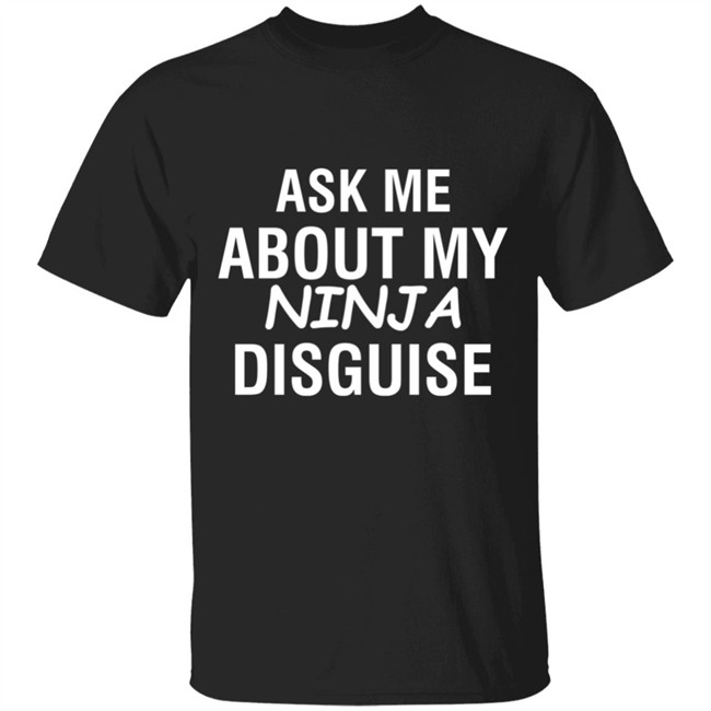 ask me about my ninja disguise shirt