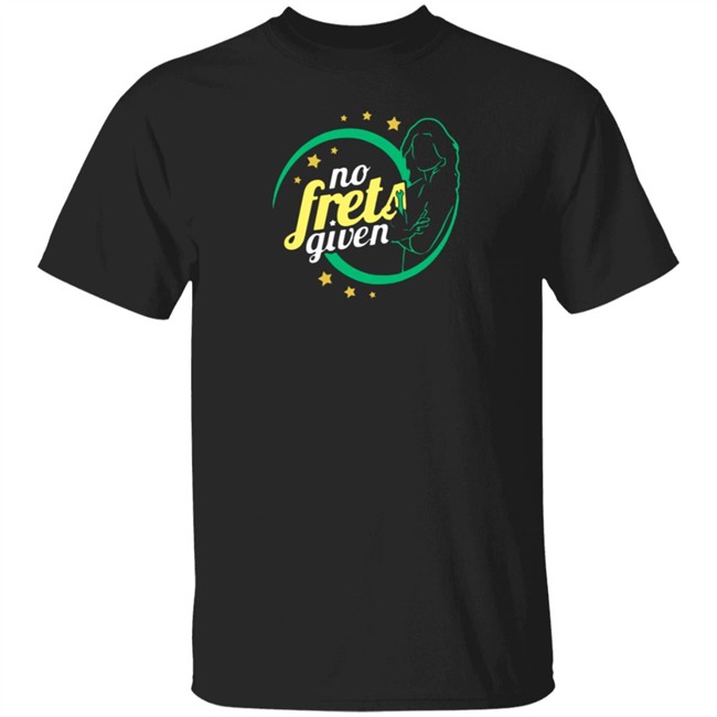 No Frets Given Shirt No Frets Given Shirt