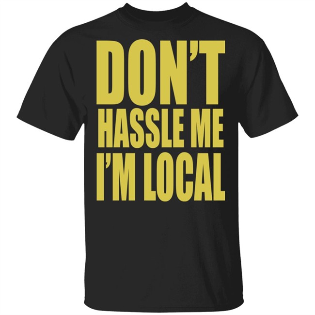 Don't Hassle Me I'm Local Shirt Don't Hassle Me I'm Local Shirt