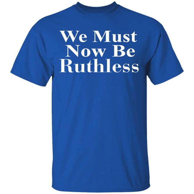 Beckley We Must Now Be Ruthless T Shirt Beckley We Must Now Be Ruthless T Shirt - Image 5