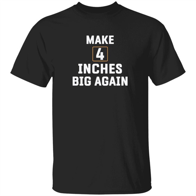 Make 4 Inches Big Again Tee Shirt Make 4 Inches Big Again Tee Shirt