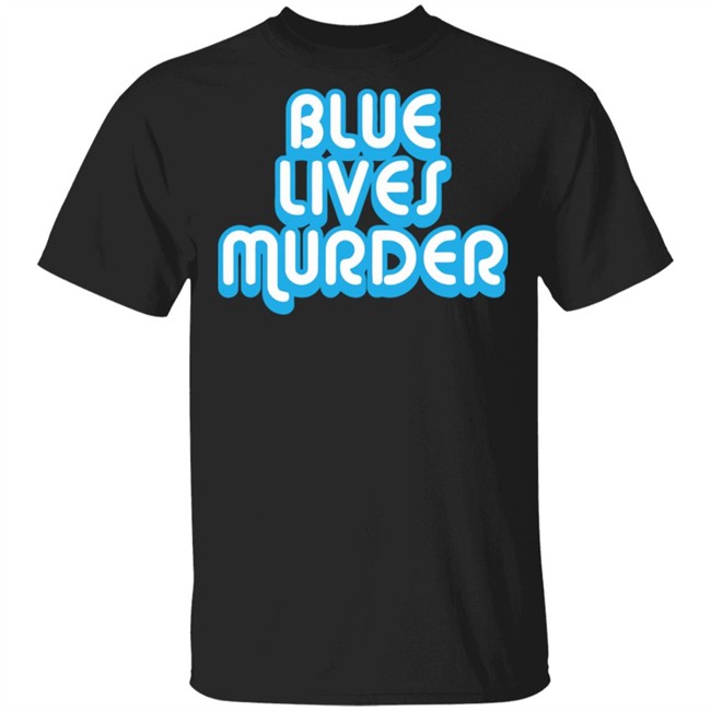 Blue Lives Murder shirt - Black Lives Tshirt