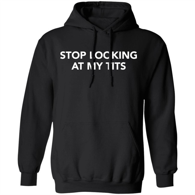 Stop looking at my tits hoodie funny shirt with sayings